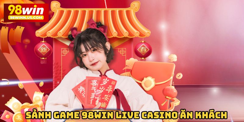 Sảnh game 98win Live Casino ăn khách nhất thời đại